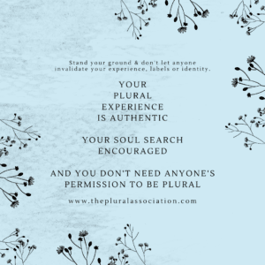 Your Plural Experience is authentic Your soul search encouraged and you don't need anyone's permission to be Plural